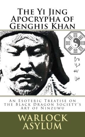"The Yi Jing Apocrypha of Genghis Khan: The Black Dragon Society's Treatise on the Art of Ninzuwu" by Warlock Asylum