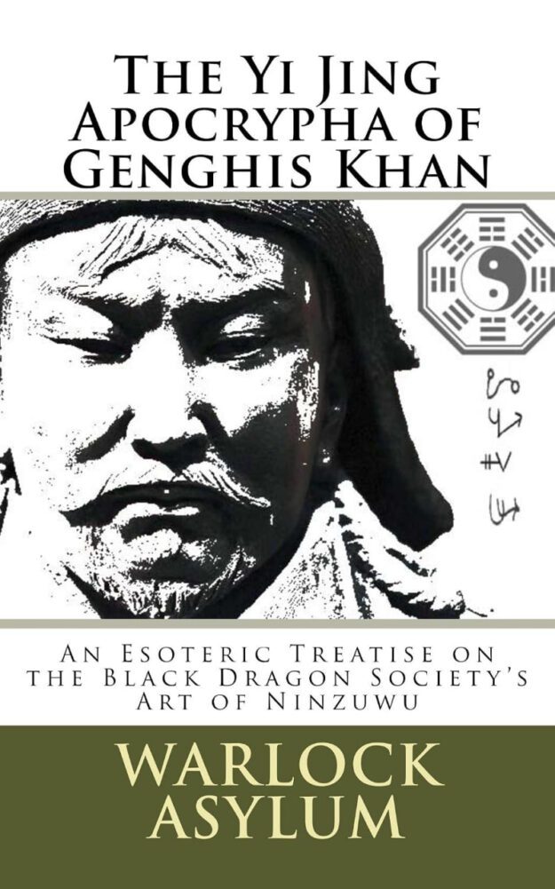 "The Yi Jing Apocrypha of Genghis Khan: The Black Dragon Society's Treatise on the Art of Ninzuwu" by Warlock Asylum