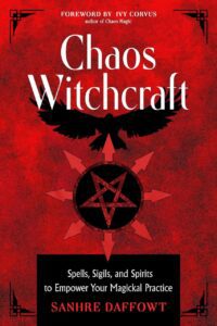 "Chaos Witchcraft: Spells, Sigils, and Spirits to Empower Your Magickal Practice" by Sanhre Daffowt