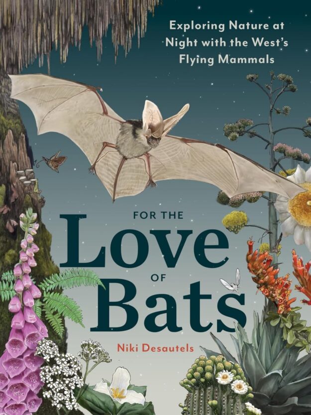 "For the Love of Bats: Exploring Nature at Night with the West’s Flying Mammals" by Niki Desautels