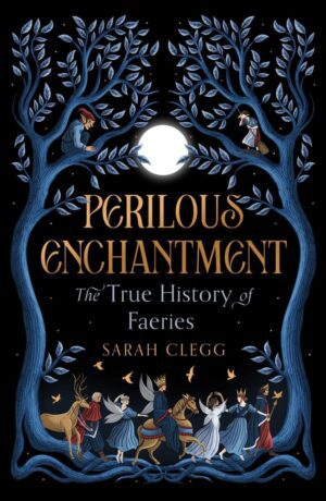 "Perilous Enchantment: The True History of Faeries" by Sarah Clegg