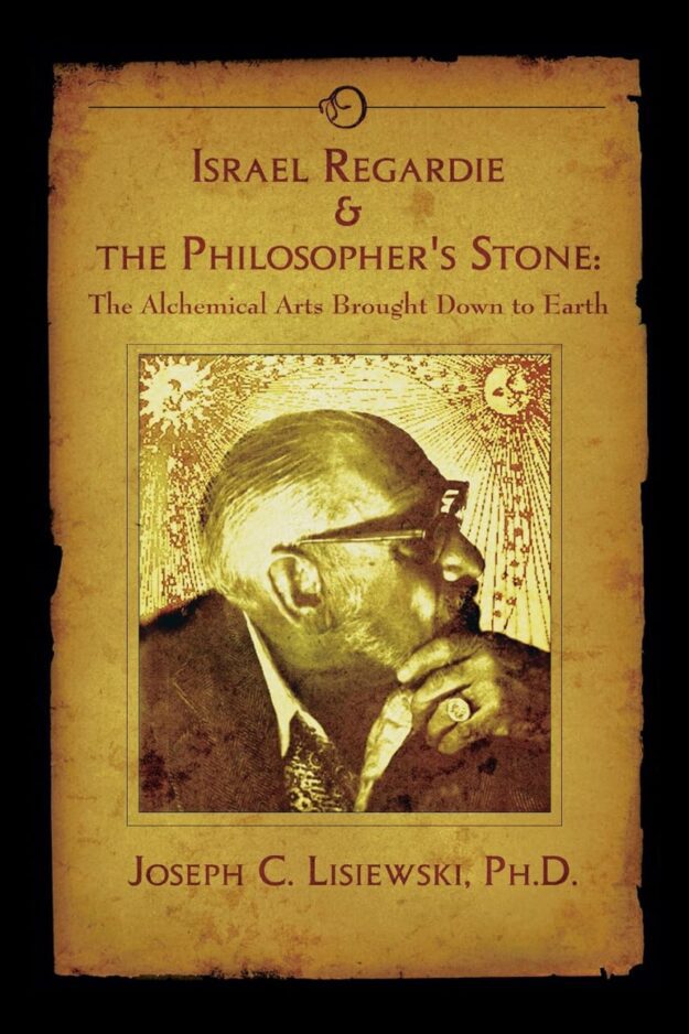 "Israel Regardie & The Philosophers Stone: The Alchemical Arts Brought Down to Earth" by Joseph C. Lisiewski
